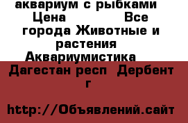 аквариум с рыбками › Цена ­ 15 000 - Все города Животные и растения » Аквариумистика   . Дагестан респ.,Дербент г.